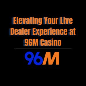 Elevating Your Live Dealer Experience at 96M Casino - 96M