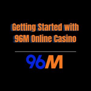 Getting Started with 96M Online Casino - 96M