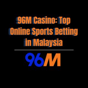 96M Casino: Top Online Sports Betting in Malaysia - 96M
