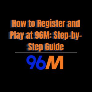 How to Register and Play at 96M: Step-by-Step Guide - 96M