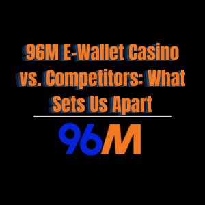 96M E-Wallet Casino vs. Competitors: What Sets Us Apart - 96M