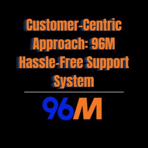 Customer-Centric Approach: 96M Hassle-Free Support System - 96M