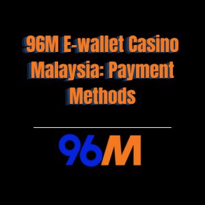 96M E-wallet Casino Malaysia: Payment Methods - 96M