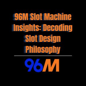 96M Slot Machine Insights: Decoding Slot Design Philosophy - 96M