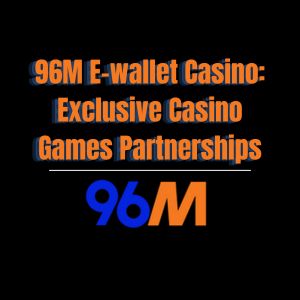 96M E-wallet Casino: Exclusive Casino Games Partnerships - 96M