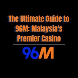 The Ultimate Guide to 96M: Malaysia's Premier Casino - 96M